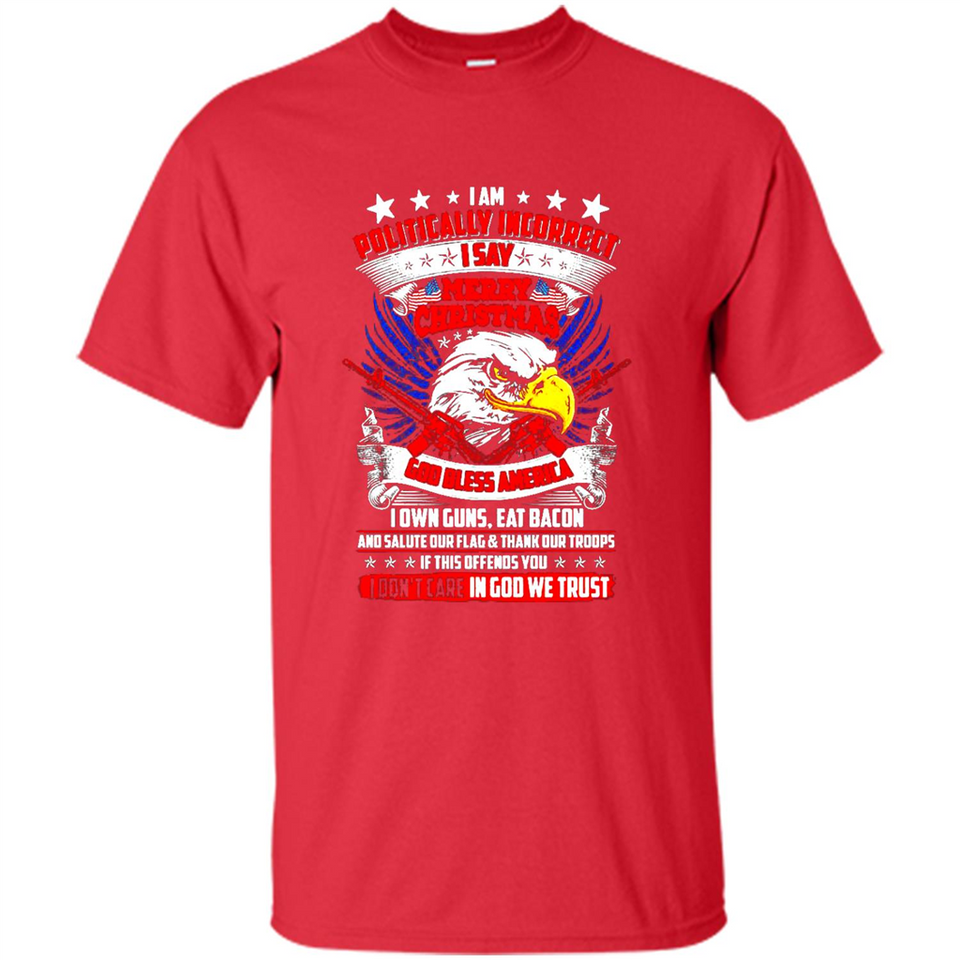I Am Politically Incorrect I Say Merry Christmas America - Shirt