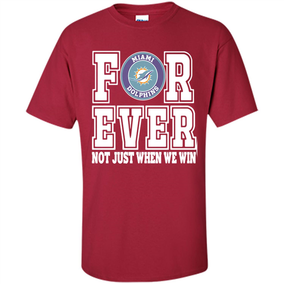 Miami Dolphins Forever For ever not just when we win - Shirt