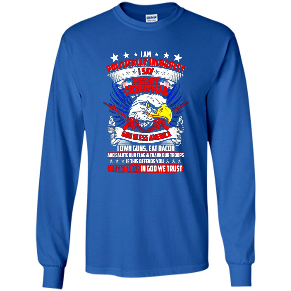 I Am Politically Incorrect I Say Merry Christmas America - Long Sleeve T-Shirt