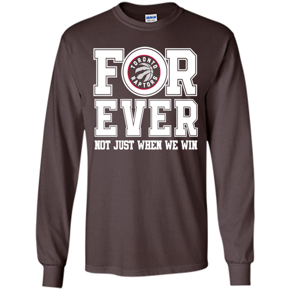 Toronto Raptors Forever For ever not just when we win - Long Sleeve T-Shirt