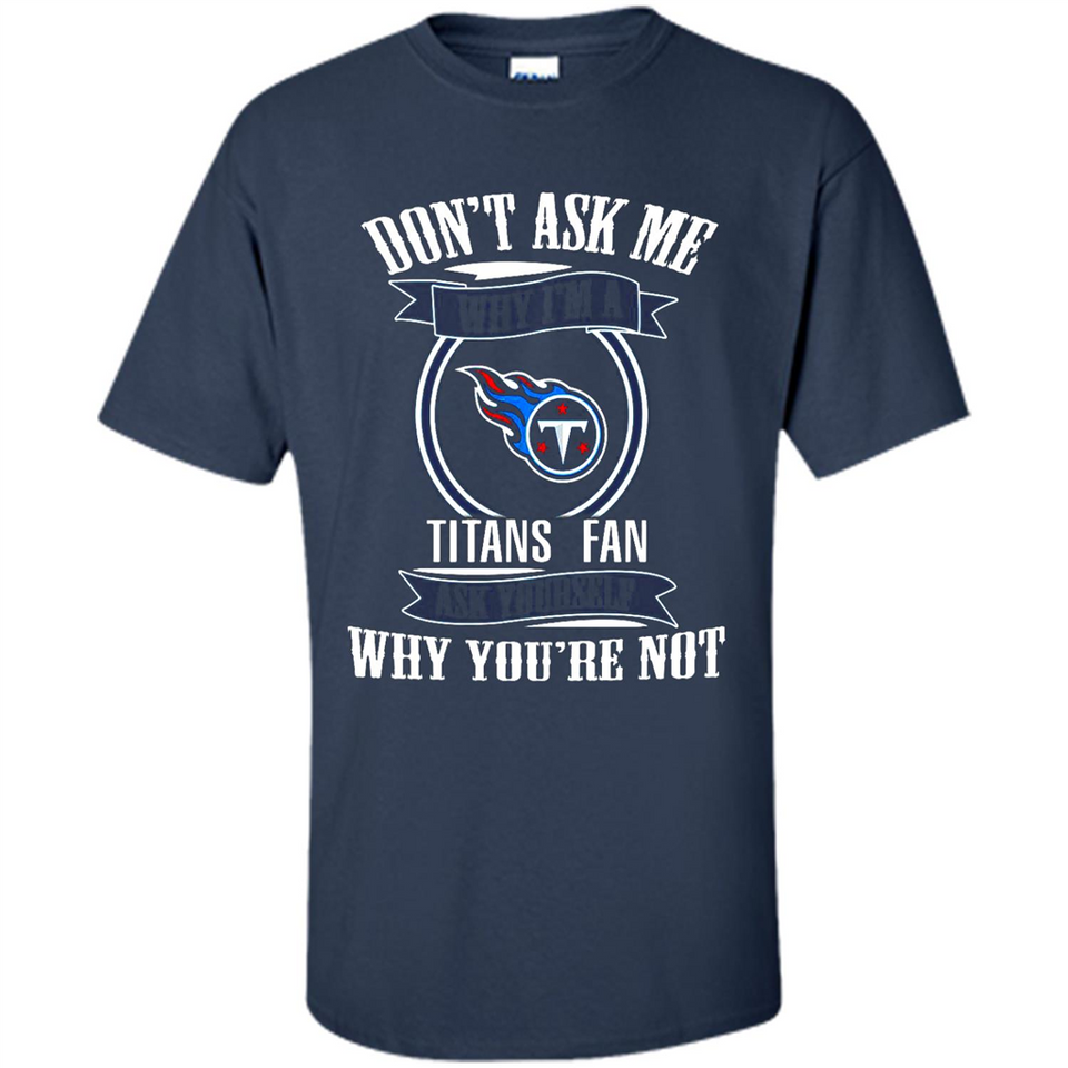 Don't Ask Me Why I'm A Tennessee Titans Fan Ask Yourself