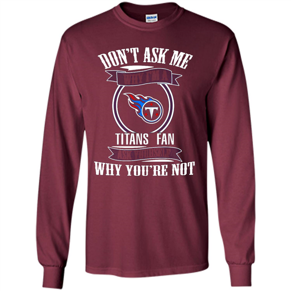 Don't Ask Me Why I'm A Tennessee Titans Fan Ask Yourself