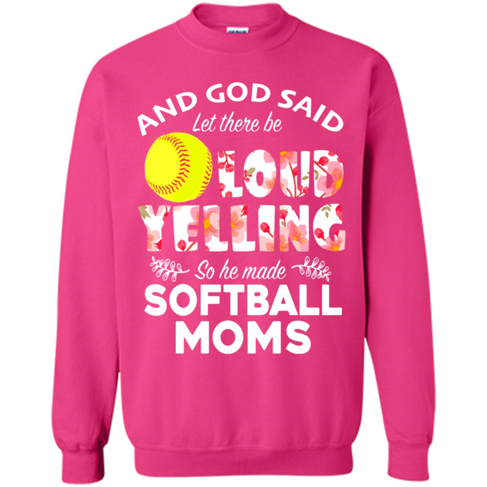 God Said let There Be Loud Yelling So He Made Softball Moms - Sweatshirt