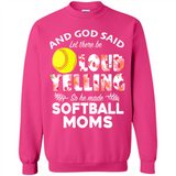 God Said let There Be Loud Yelling So He Made Softball Moms - Sweatshirt