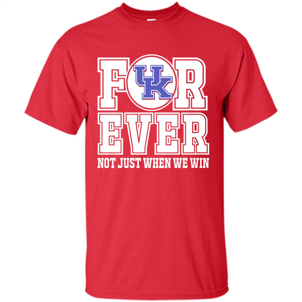 Kentucky Wildcats Forever For ever not just when we win - Shirt