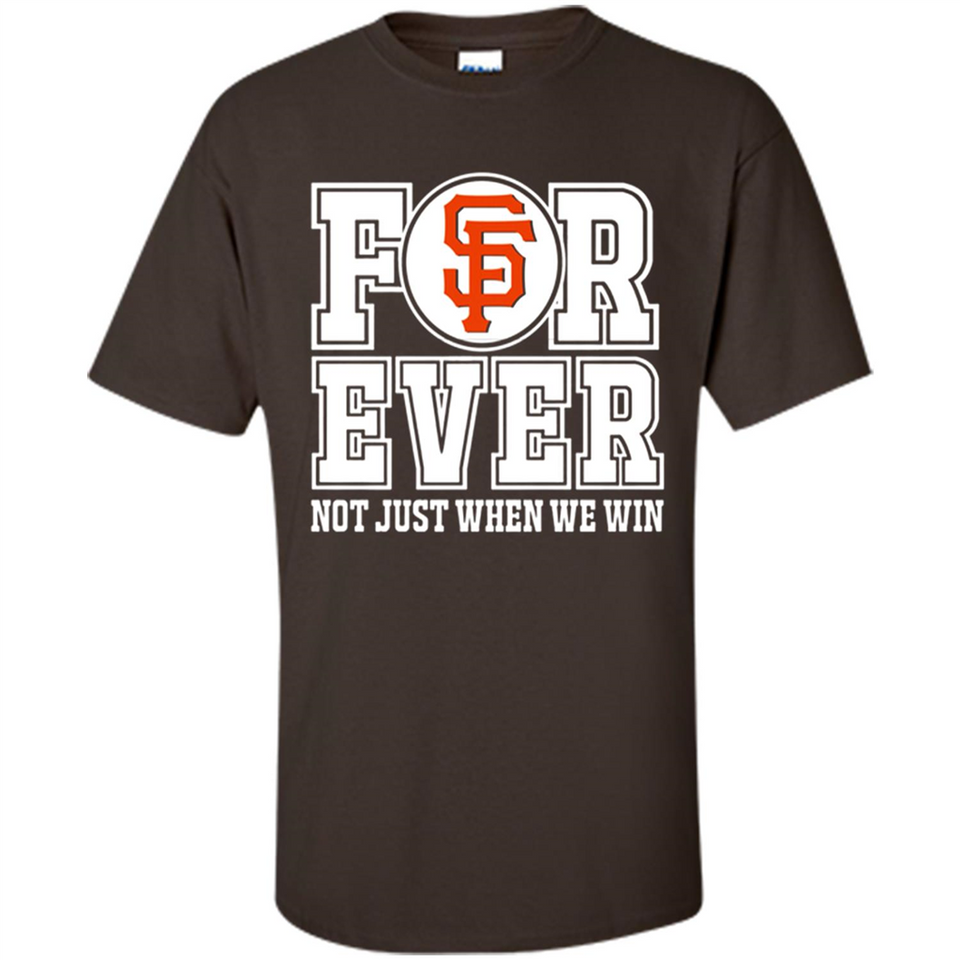 San Francisco Giants Forever For ever not just when we win - Shirt