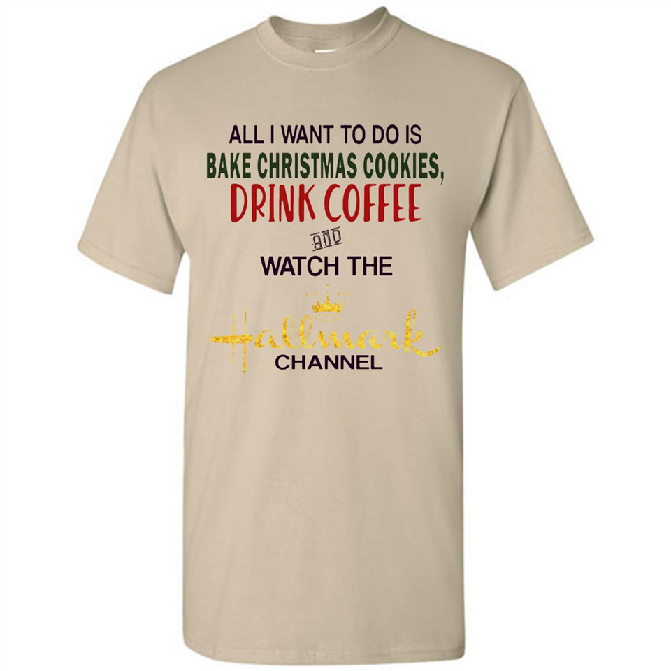 All I Want To Do Is Bake Christmas Cookies Drink Coffee And Watch The Hallmark Channel - Shirt