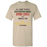 All I Want To Do Is Bake Christmas Cookies Drink Coffee And Watch The Hallmark Channel - Shirt