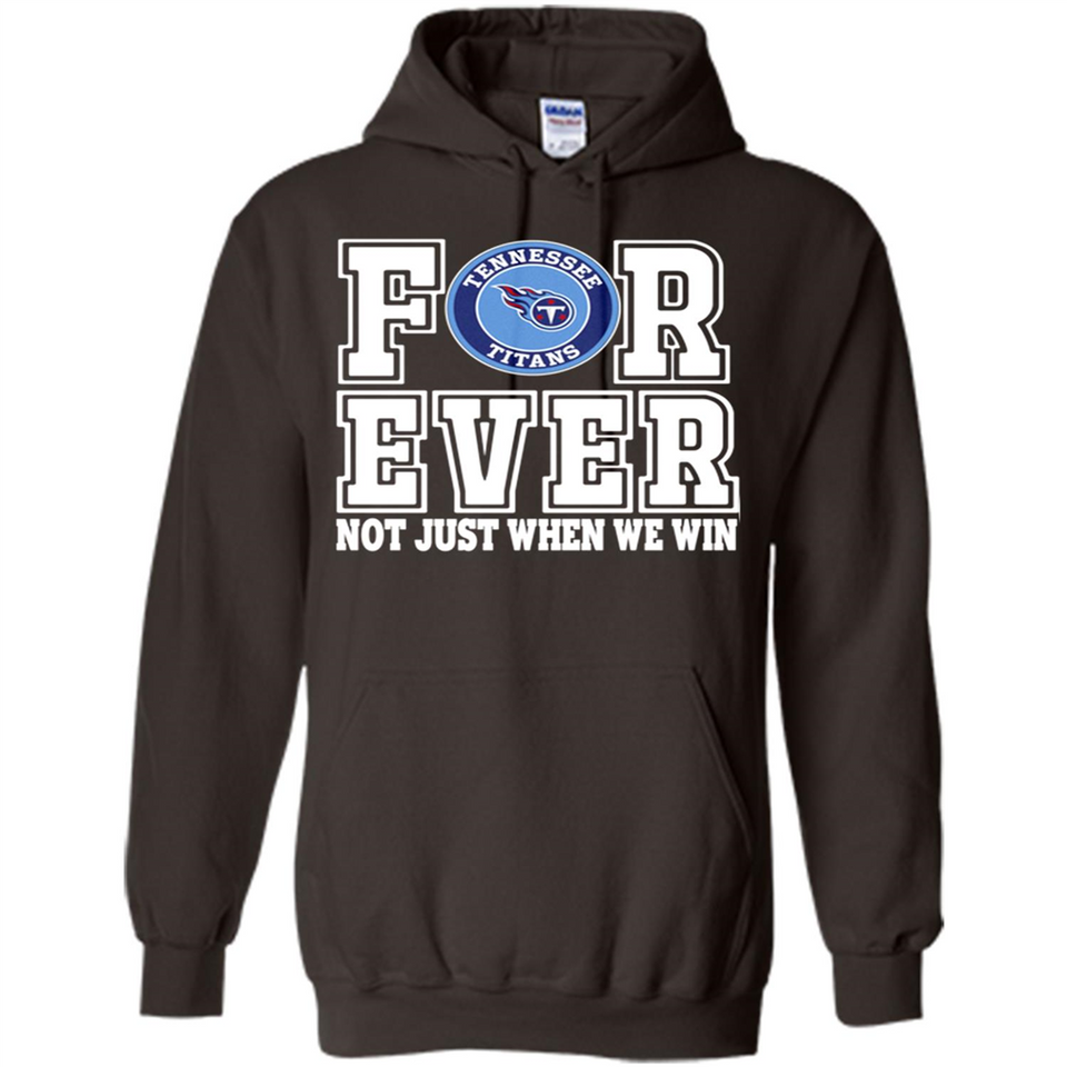 Tennessee Titans Forever For ever not just when we win - Hoodie