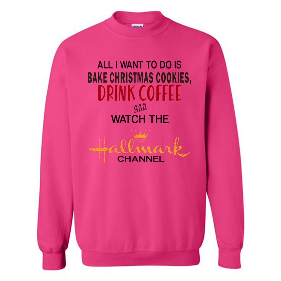 All I Want To Do Is Bake Christmas Cookies Drink Coffee And Watch The Hallmark Channel - Sweatshirt