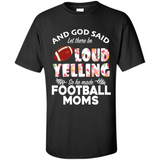 God Said let There Be Loud Yelling So He Made Football Moms - Shirt