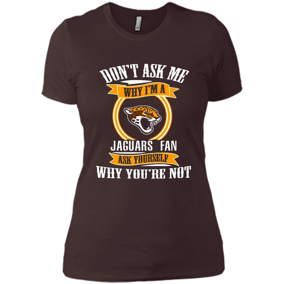 Don't Ask Me Why I'm A Jacksonville Jaguars Fan Ask Yourself