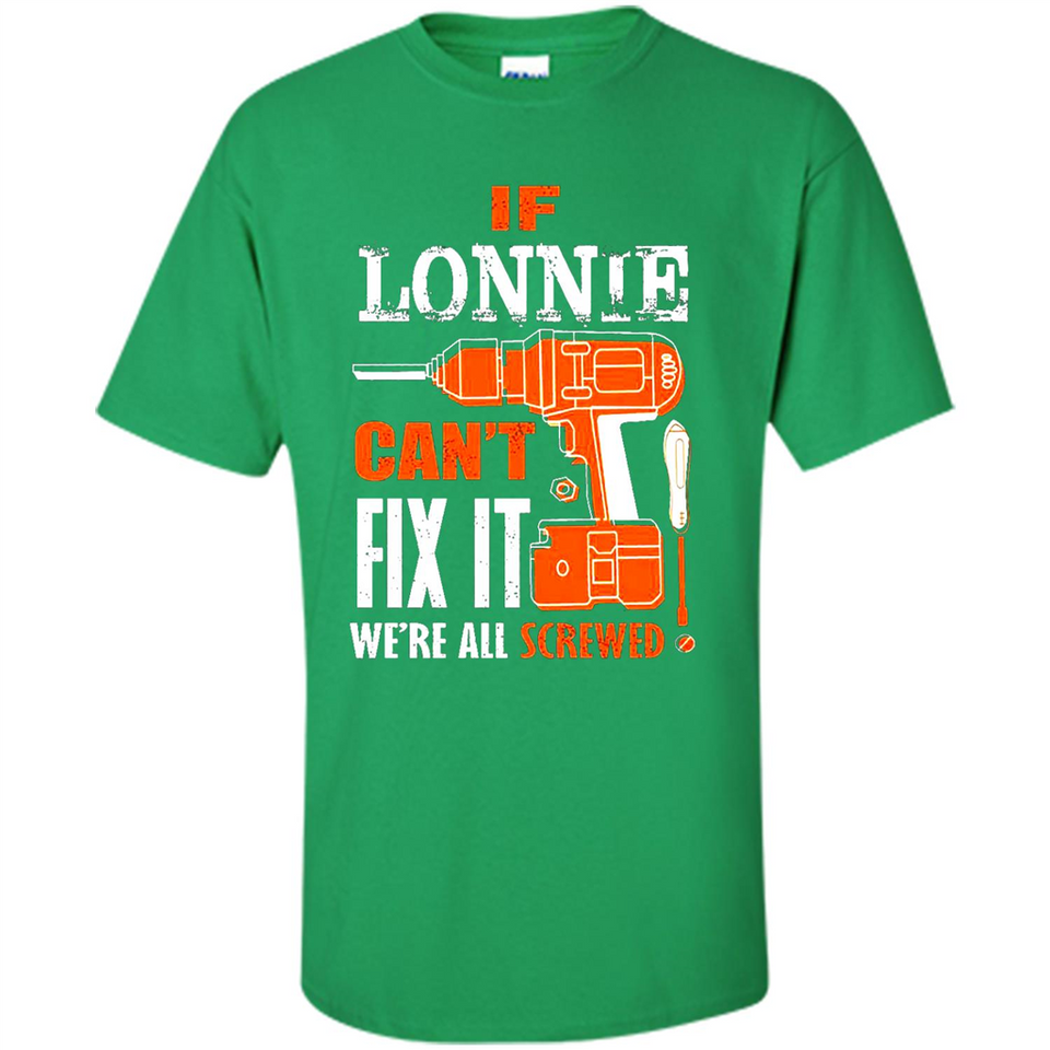 If Lonnie Can't Fix It We're All Screwed - Shirt