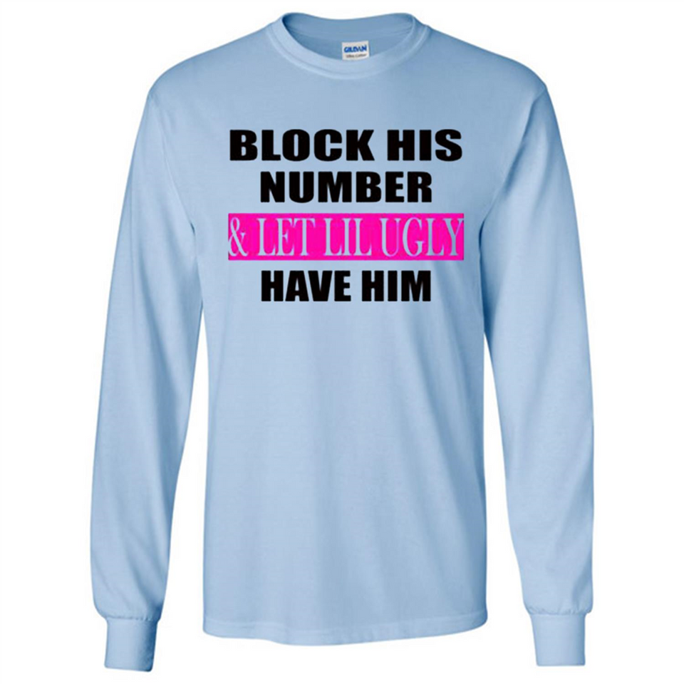 Block his number & let lil ugly have him - Long Sleeve T-Shirt