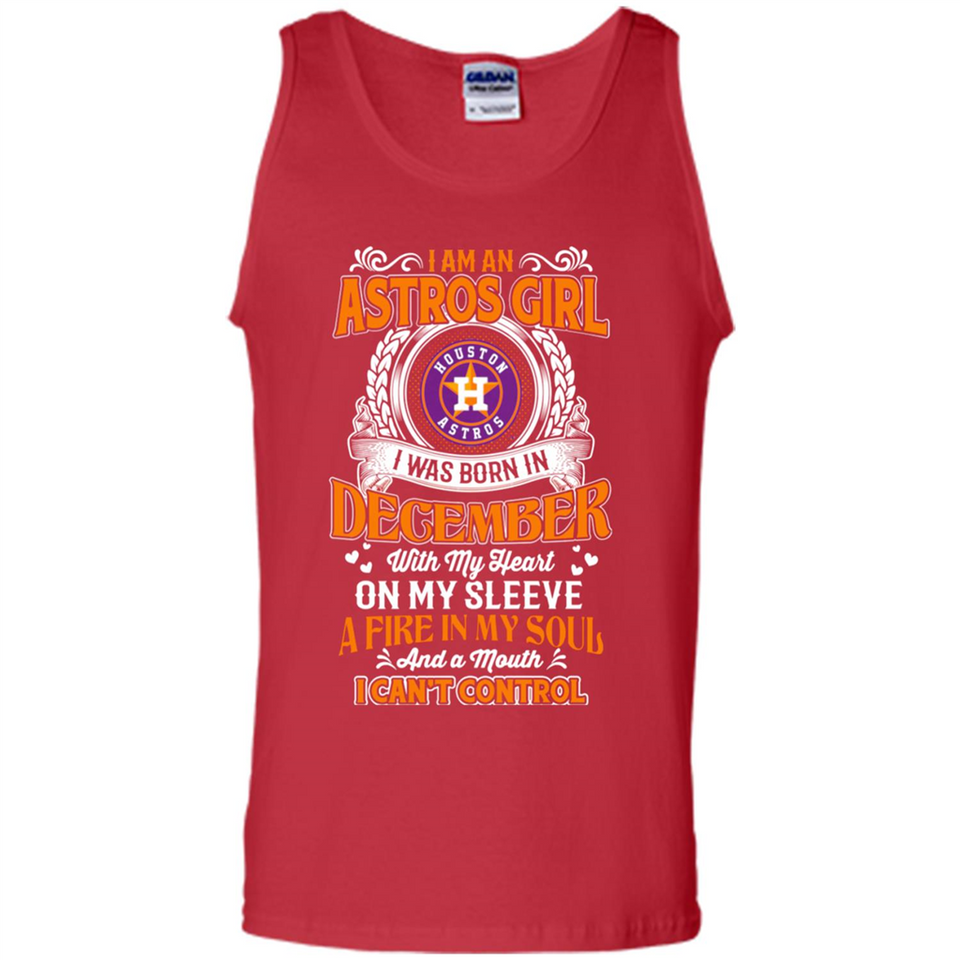 I Am An Houston Astros Girl I Was Born In December With My Heart On My Sleeve A Fire In My Soul And A Mouth I Cant Control - Tank Top