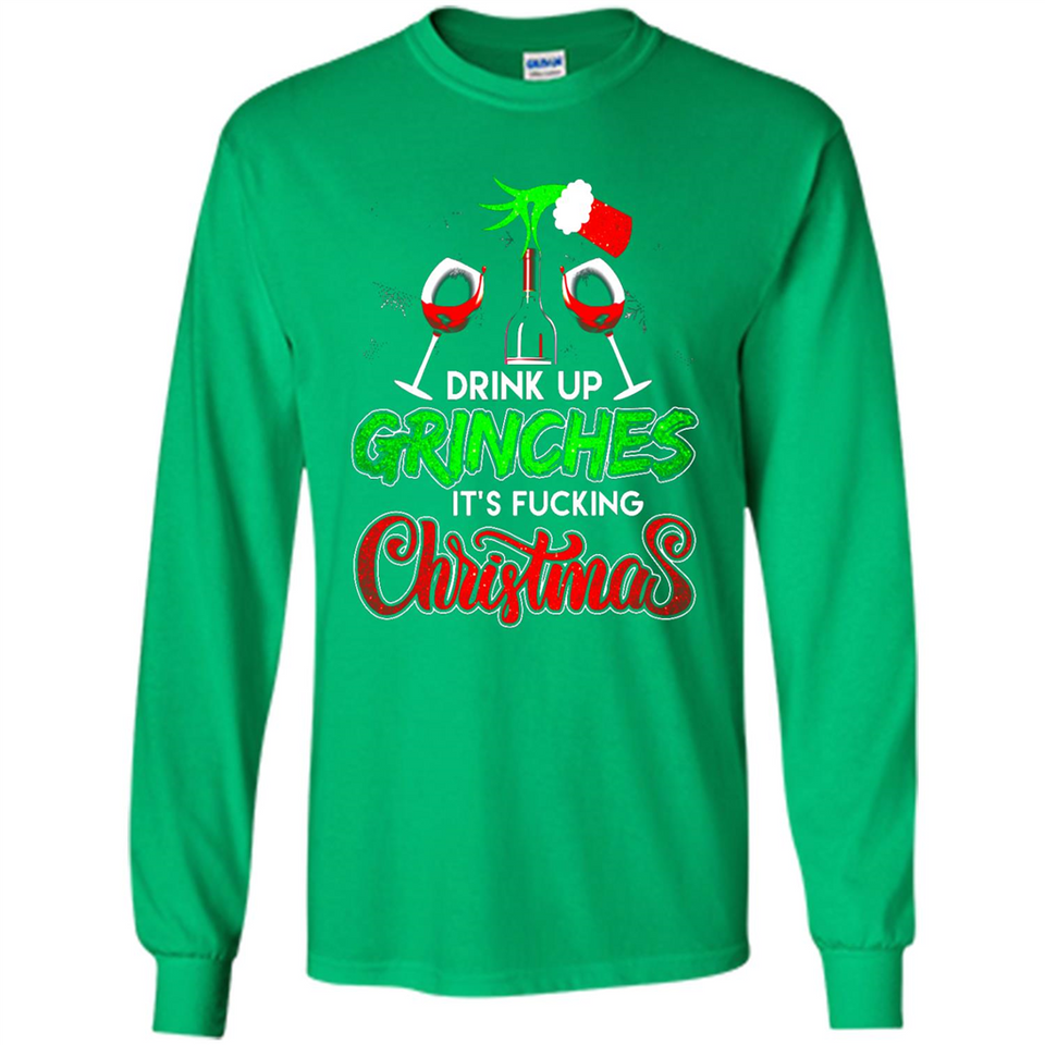 Drink Up Grinches It_s Fucking Christmas Funny Sweatshirt - Long Sleeve T-Shirt