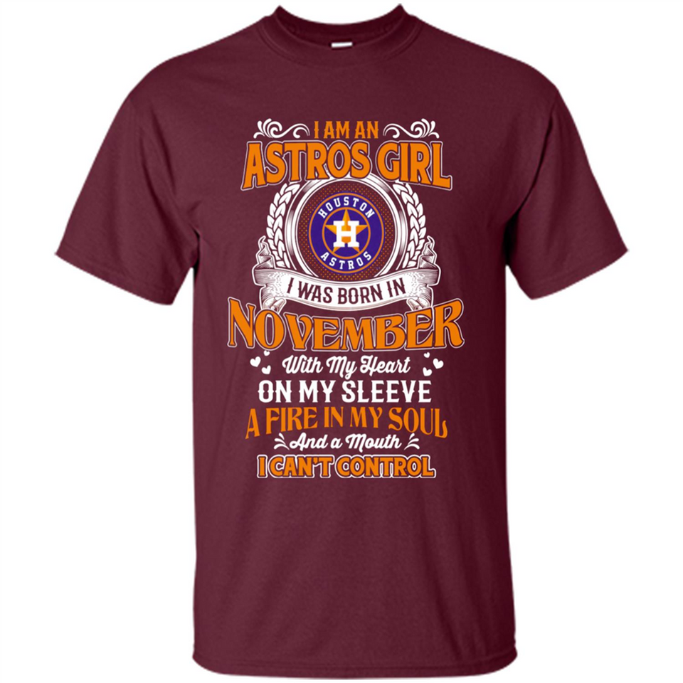 I Am An Houston Astros Girl I Was Born In November With My Heart On My Sleeve A Fire In My Soul And A Mouth I Cant Control - Shirt