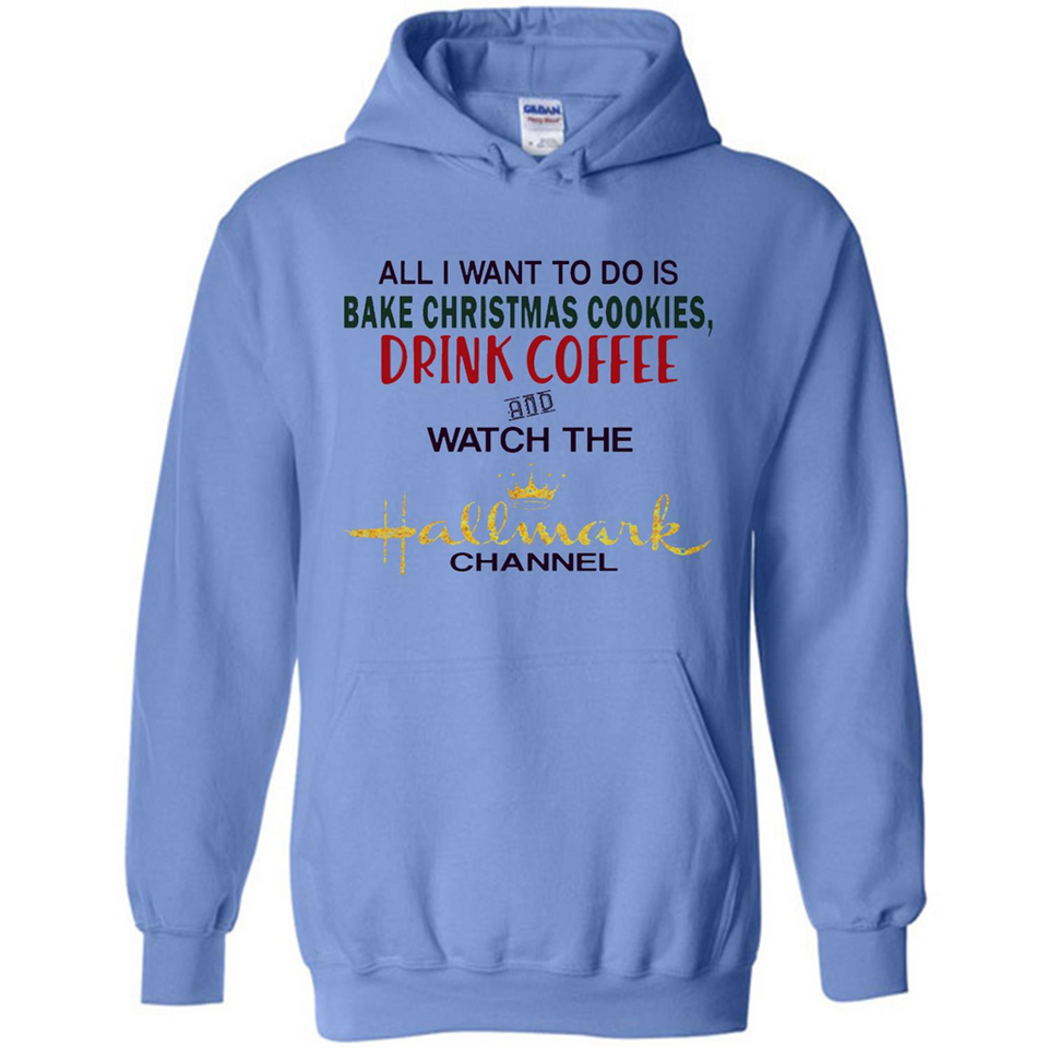 All I Want To Do Is Bake Christmas Cookies Drink Coffee And Watch The Hallmark Channel - Hoodie