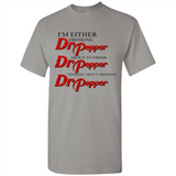 I'm Either Drinking Dr Pepper - Shirt