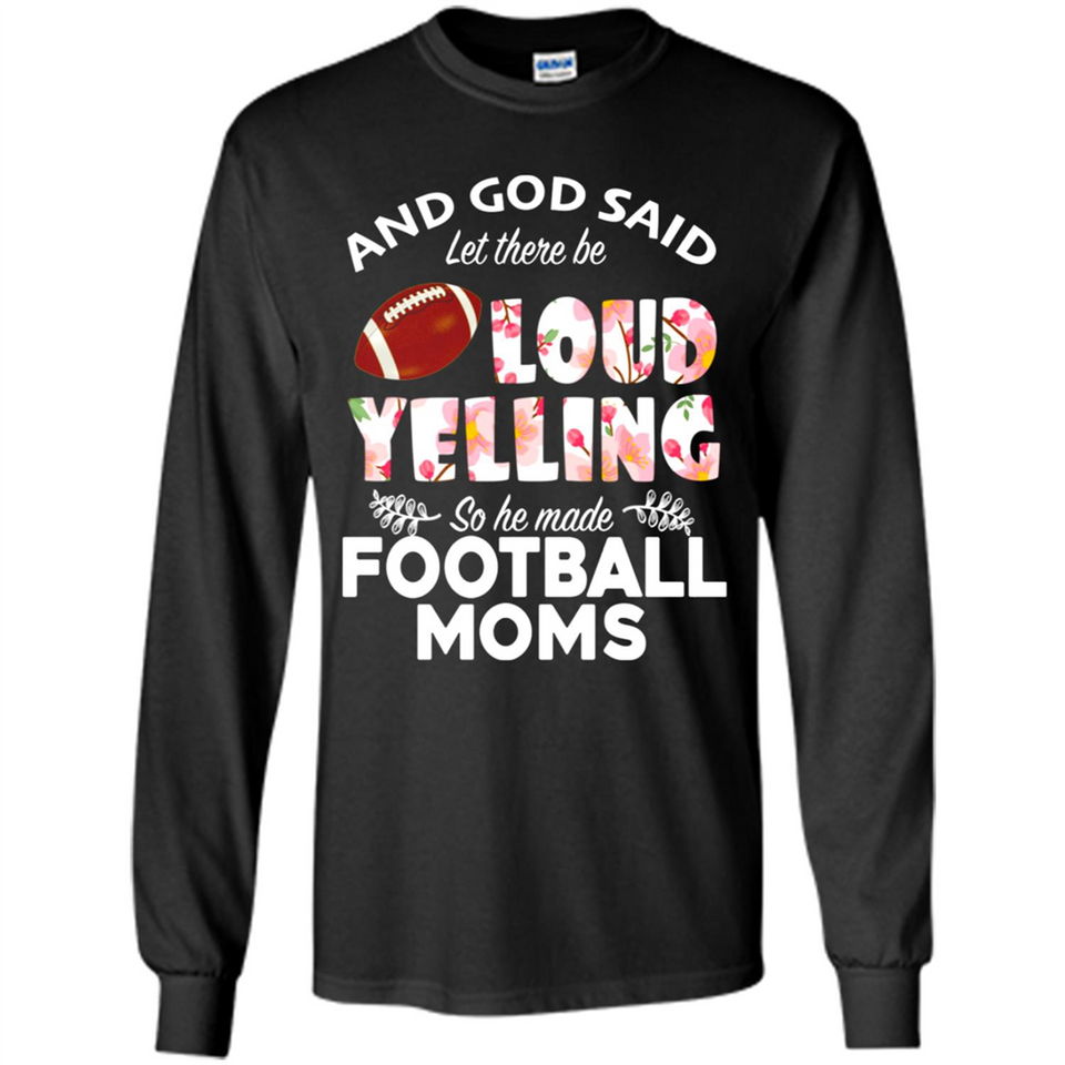God Said let There Be Loud Yelling So He Made Football Moms - Long Sleeve T-Shirt