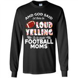 God Said let There Be Loud Yelling So He Made Football Moms - Long Sleeve T-Shirt