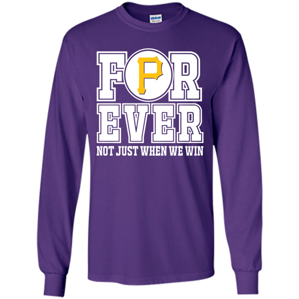 Pittsburgh Pirates Forever For ever not just when we win - Long Sleeve T-Shirt