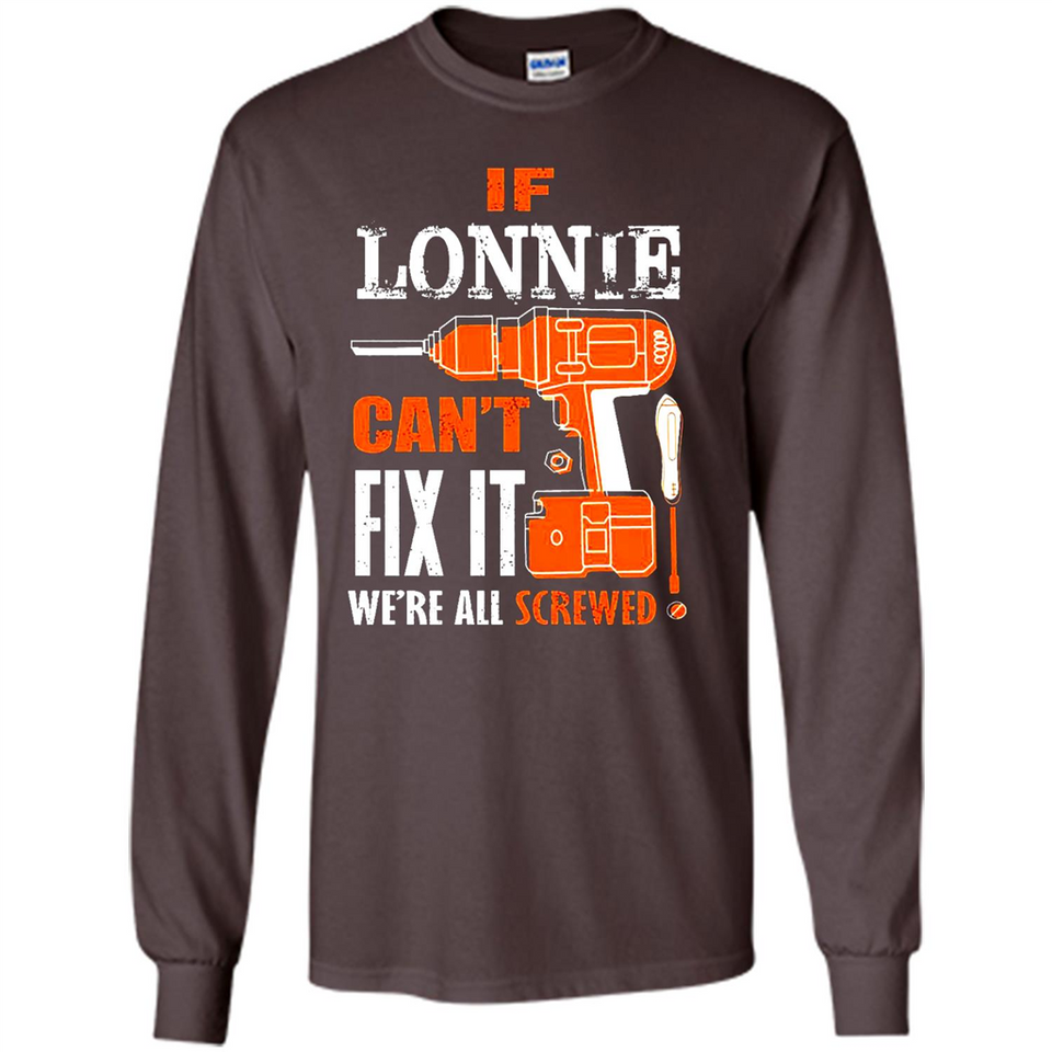 If Lonnie Can't Fix It We're All Screwed - Long Sleeve T-Shirt