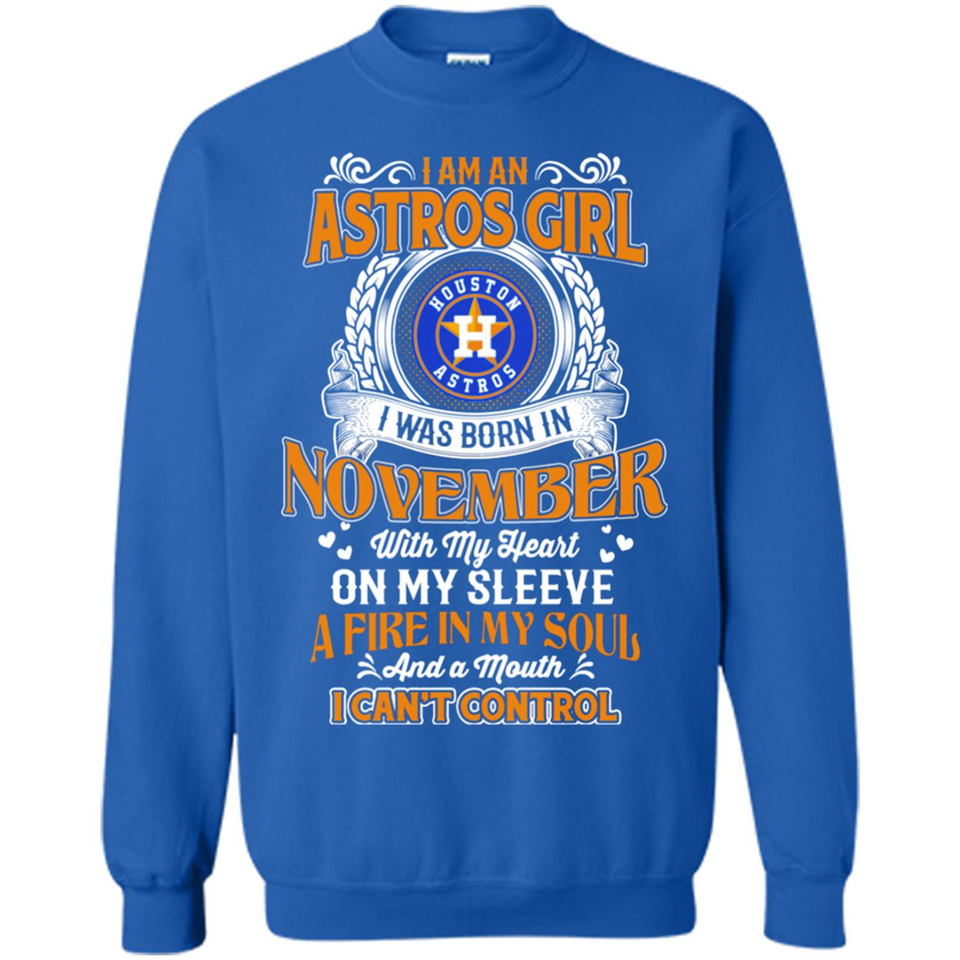 I Am An Houston Astros Girl I Was Born In November With My Heart On My Sleeve A Fire In My Soul And A Mouth I Cant Control - Sweatshirt