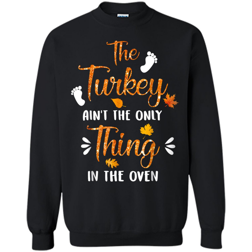 The Turkey Ain’t the Only Thing in the Oven Turkey Day - Sweatshirt