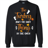 The Turkey Ain’t the Only Thing in the Oven Turkey Day - Sweatshirt