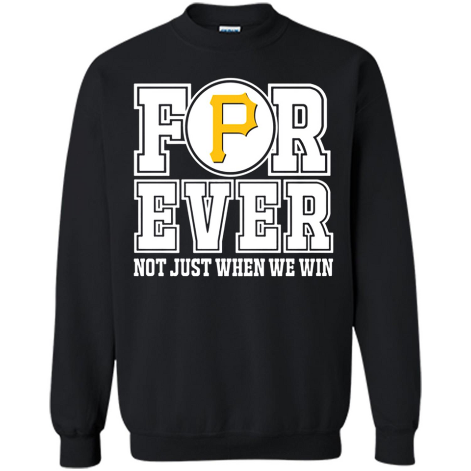 Pittsburgh Pirates Forever For ever not just when we win - Sweatshirt