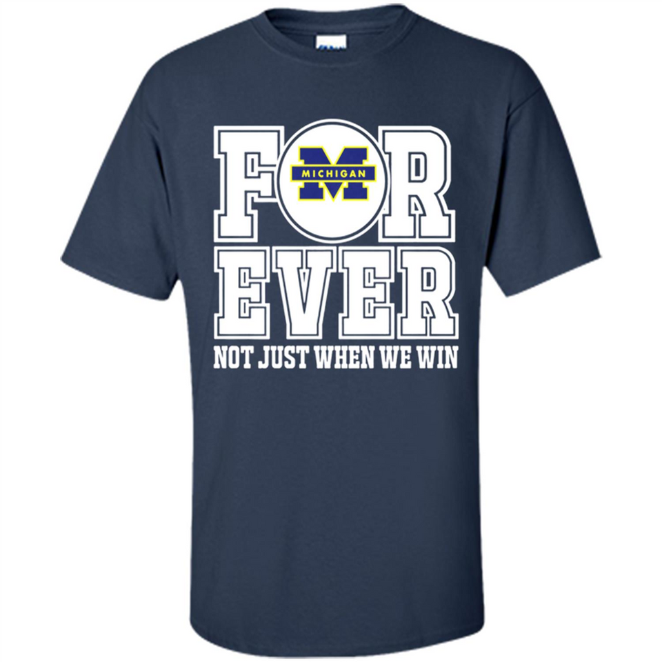 Michigan Wolverines Forever For ever not just when we win - Shirt