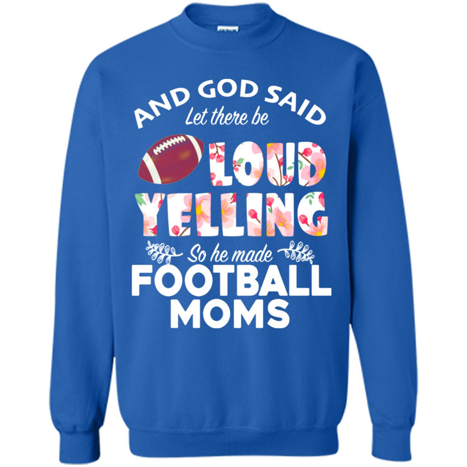 God Said let There Be Loud Yelling So He Made Football Moms - Sweatshirt