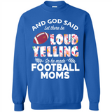 God Said let There Be Loud Yelling So He Made Football Moms - Sweatshirt