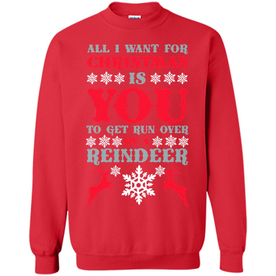 All I Want For Christmas Is You To Get Run Over By A Reindeer - Sweatshirt
