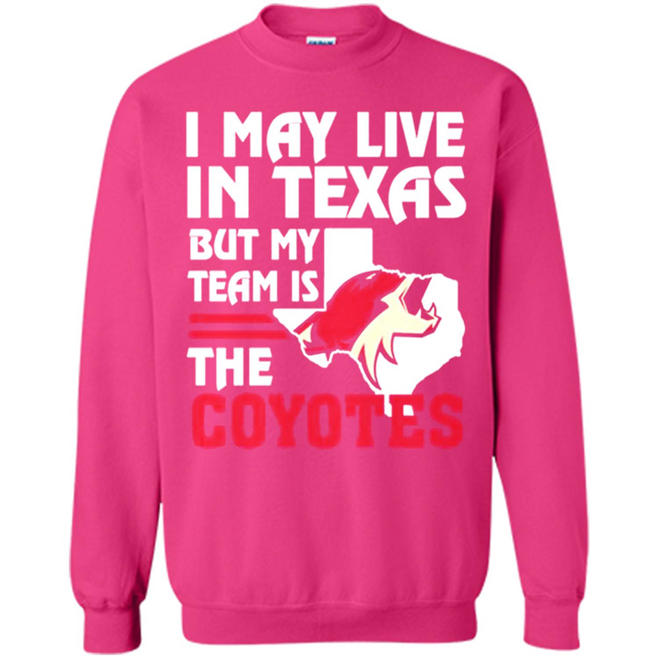 I May Live In Texas But My Team Is The Coyotes - Sweatshirt