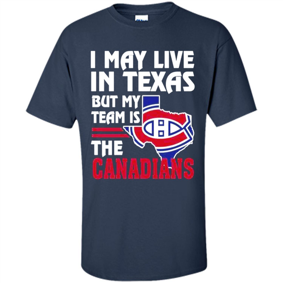 I May Live In Texas But My Team Is The Canadians - Shirt