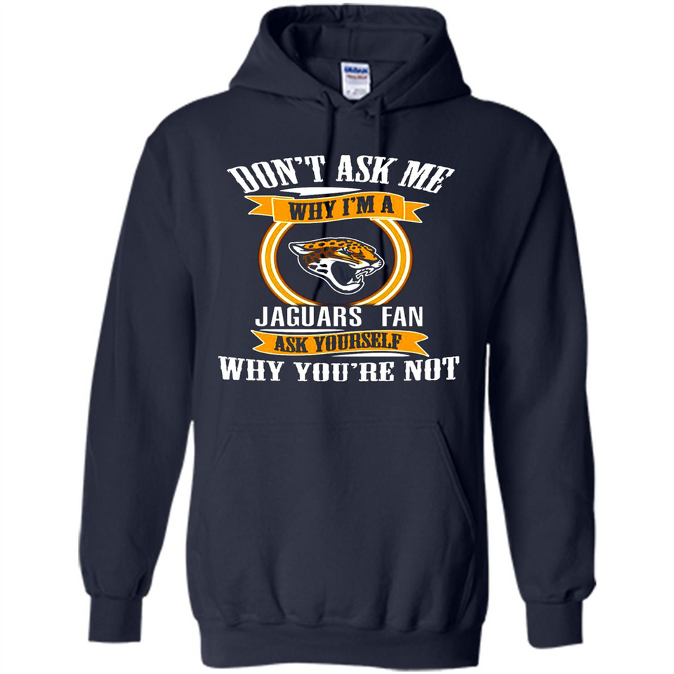 Don't Ask Me Why I'm A Jacksonville Jaguars Fan Ask Yourself