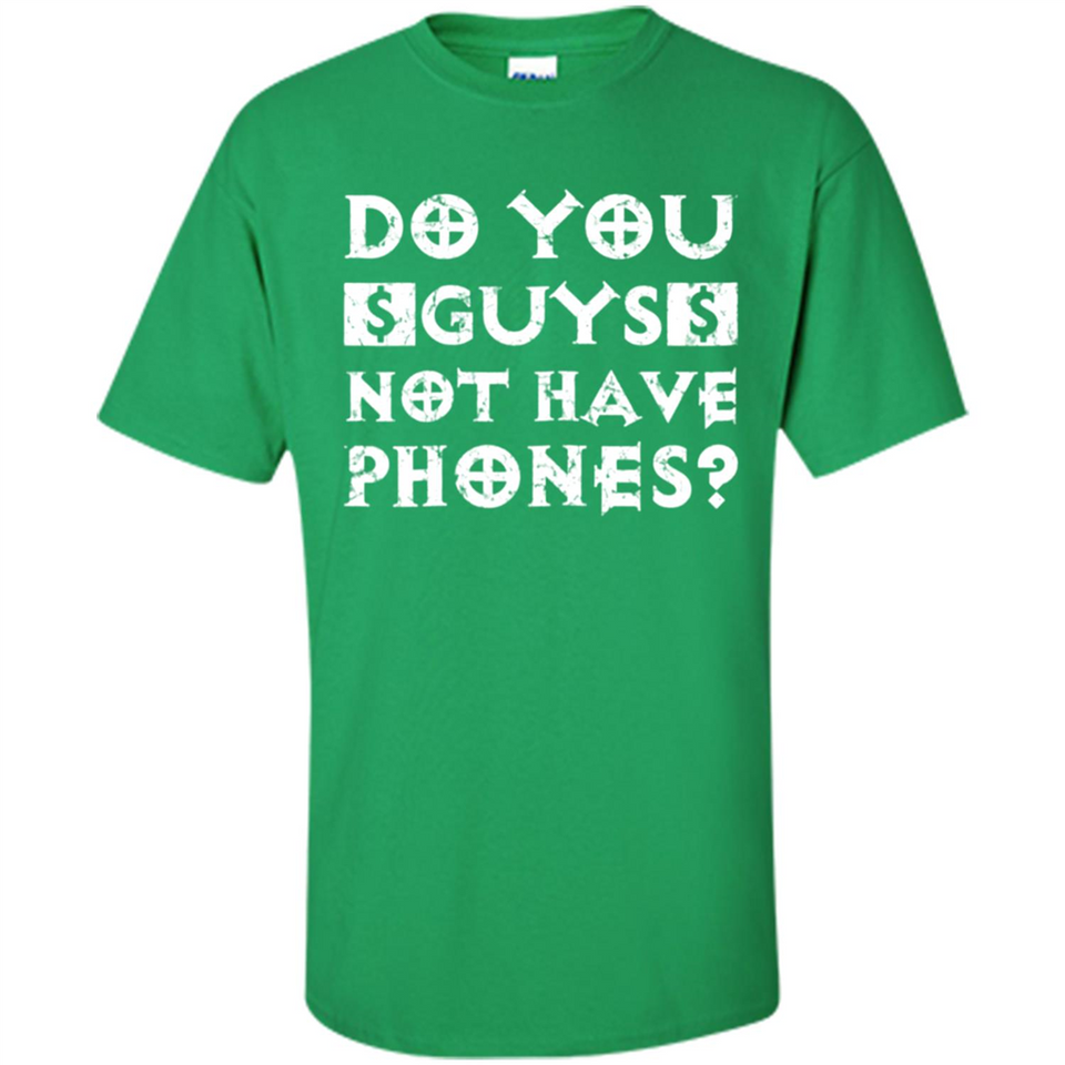 Do You Guys Not Have Phones Funny Quote - Shirt