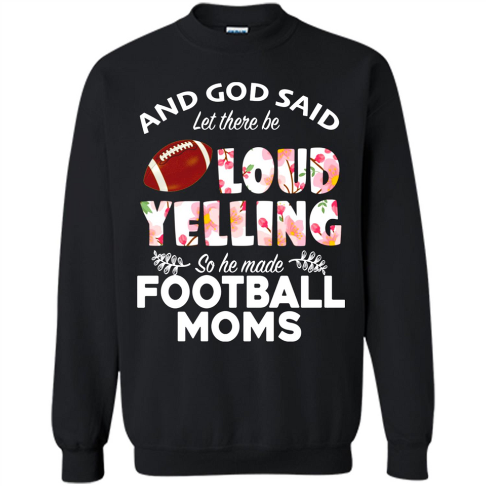 God Said let There Be Loud Yelling So He Made Football Moms - Sweatshirt