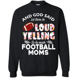 God Said let There Be Loud Yelling So He Made Football Moms - Sweatshirt