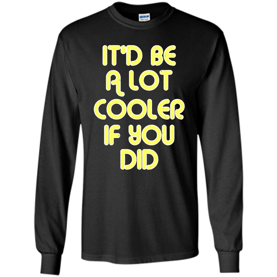 It'd Be A Lot Cooler If You Did Vintage Large Print - Long Sleeve T-Shirt