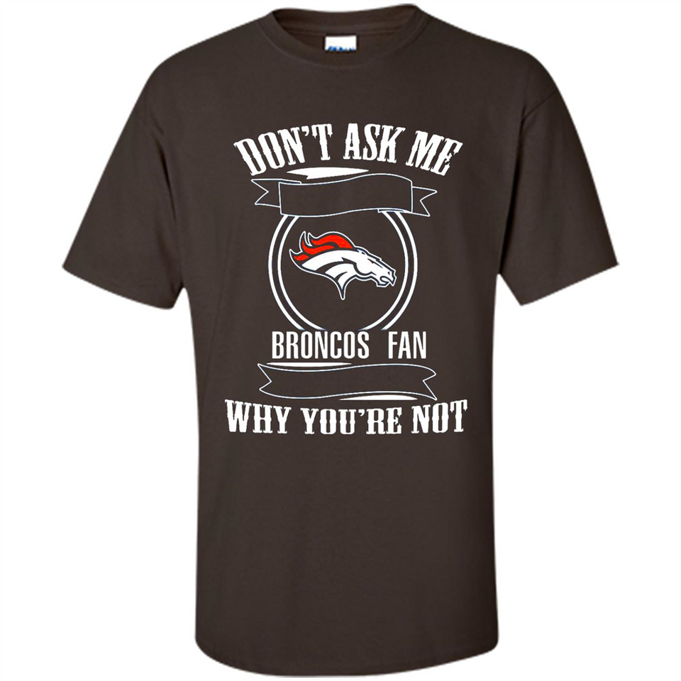 Don't Ask Me Why I'm A Denver Broncos Fan Ask Yourself