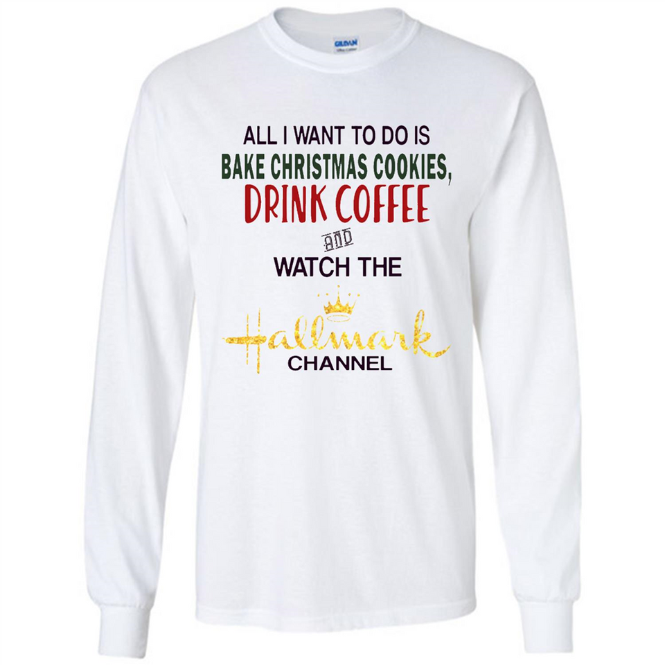 All I Want To Do Is Bake Christmas Cookies Drink Coffee And Watch The Hallmark Channel - Long Sleeve T-Shirt