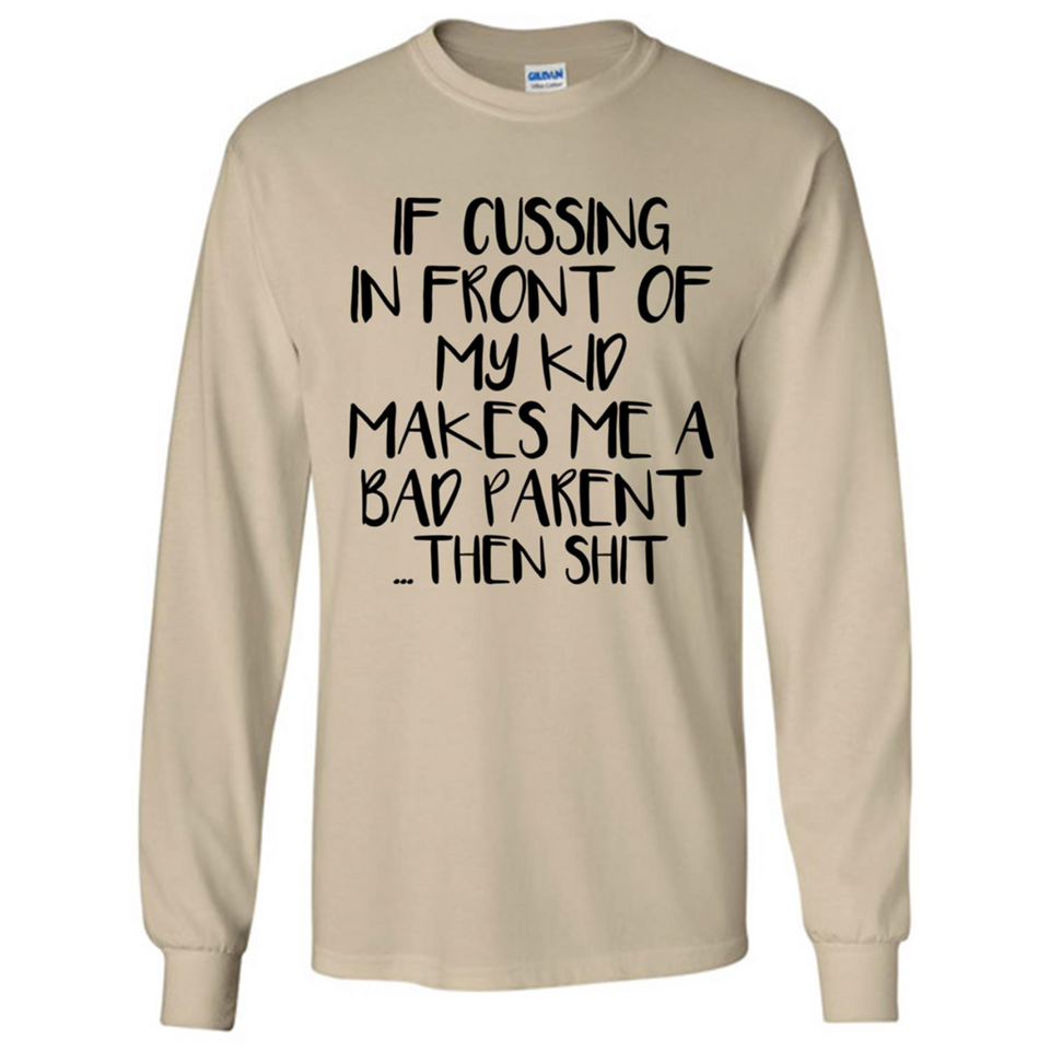If cussing In front of my kids makes me a bad Parent then shit - Long Sleeve T-Shirt
