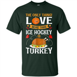 The Only Thing I Love More Than Ice Hockey Is Turkey - Shirt