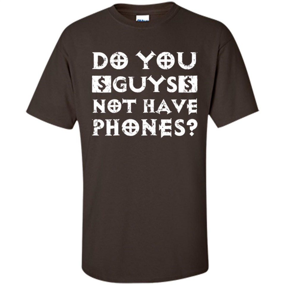Do You Guys Not Have Phones Funny Quote - Shirt
