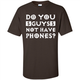 Do You Guys Not Have Phones Funny Quote - Shirt