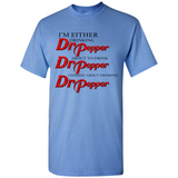 I'm Either Drinking Dr Pepper - Shirt