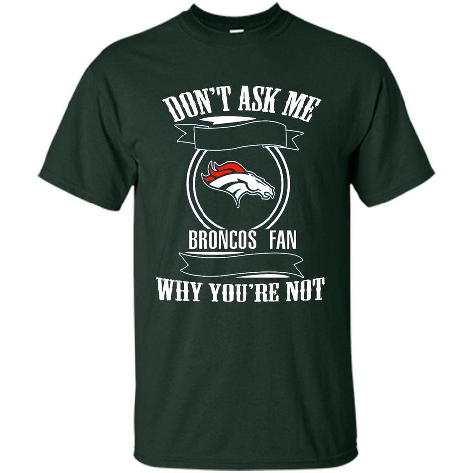 Don't Ask Me Why I'm A Denver Broncos Fan Ask Yourself